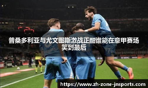 普桑多利亚与尤文图斯激战正酣谁能在意甲赛场笑到最后